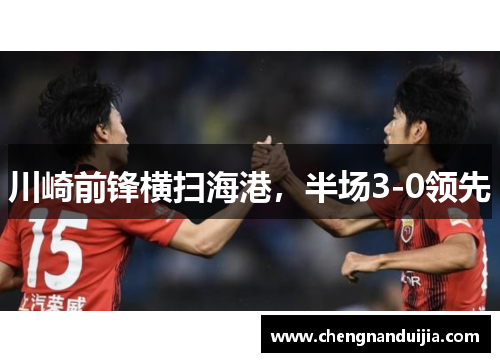 川崎前锋横扫海港,半场3-0领先