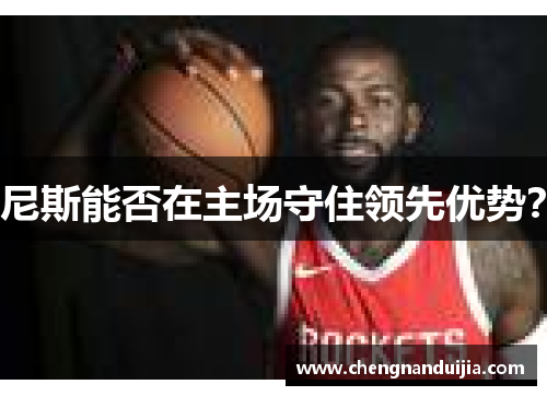 尼斯能否在主场守住领先优势? 尼斯能否在主场守住领先优势?