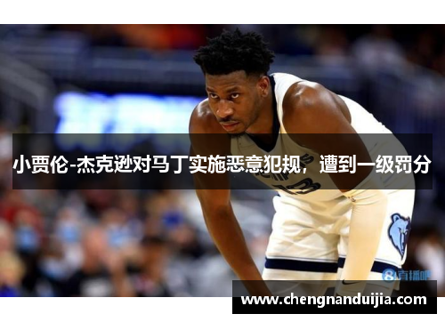 小贾伦-杰克逊对马丁实施恶意犯规,遭到一级罚分