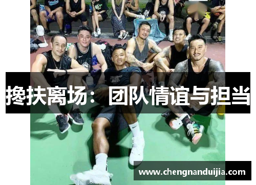 搀扶离场：团队情谊与担当