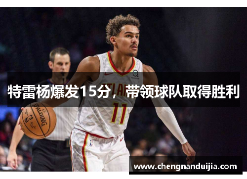 特雷杨爆发15分,带领球队取得胜利