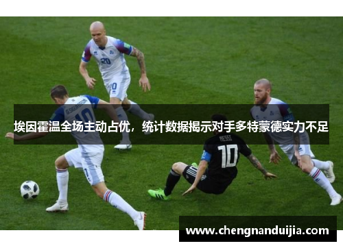 埃因霍温全场主动占优,统计数据揭示对手多特蒙德实力不足