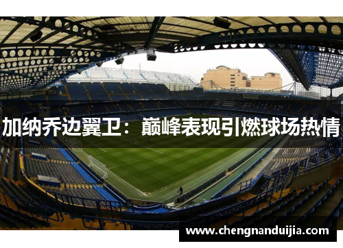 加纳乔边翼卫：巅峰表现引燃球场热情