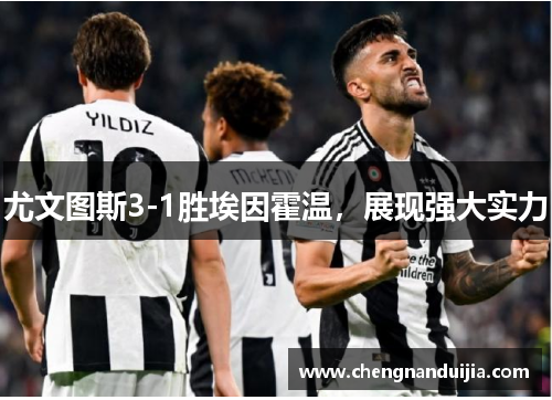 尤文图斯3-1胜埃因霍温，展现强大实力